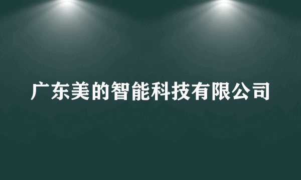 广东美的智能科技有限公司