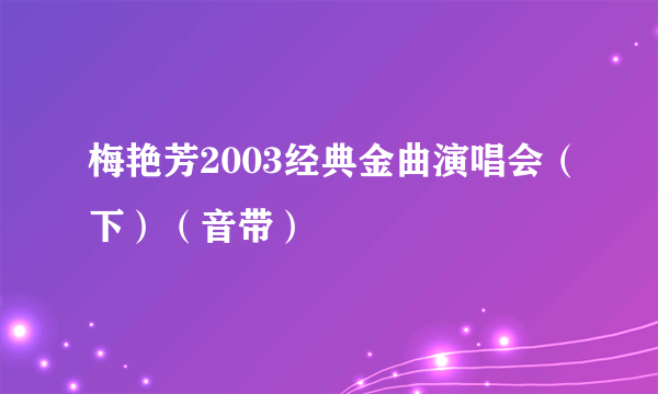 梅艳芳2003经典金曲演唱会（下）（音带）