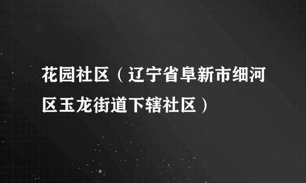 花园社区（辽宁省阜新市细河区玉龙街道下辖社区）