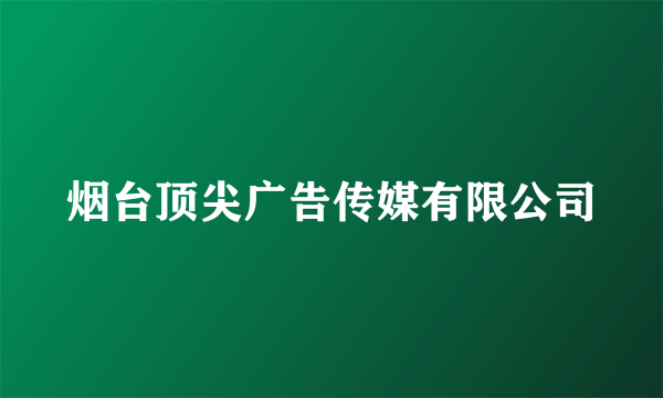 烟台顶尖广告传媒有限公司