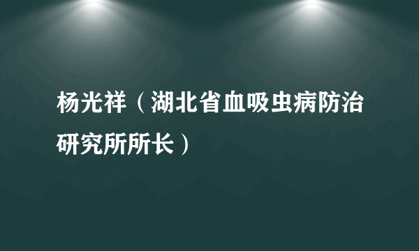 杨光祥（湖北省血吸虫病防治研究所所长）