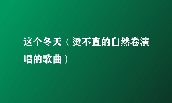 这个冬天（烫不直的自然卷演唱的歌曲）