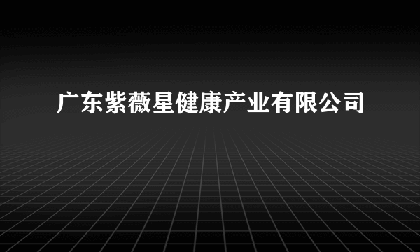 广东紫薇星健康产业有限公司