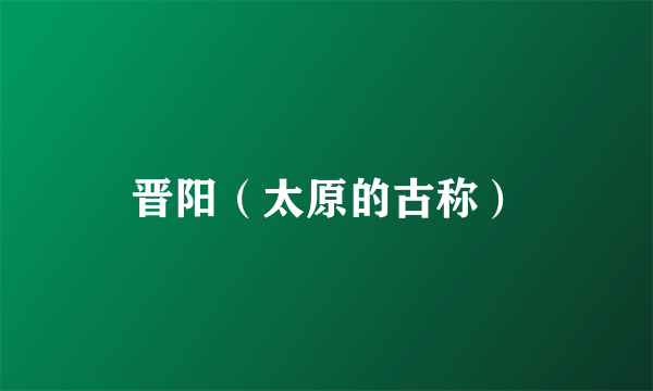 晋阳（太原的古称）