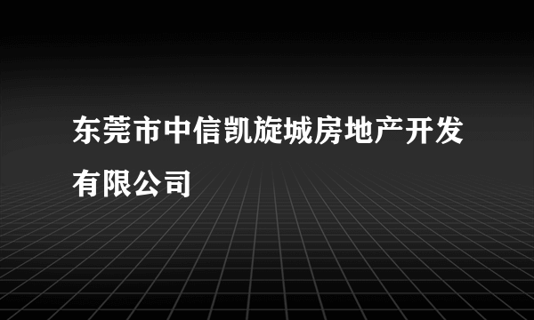 东莞市中信凯旋城房地产开发有限公司