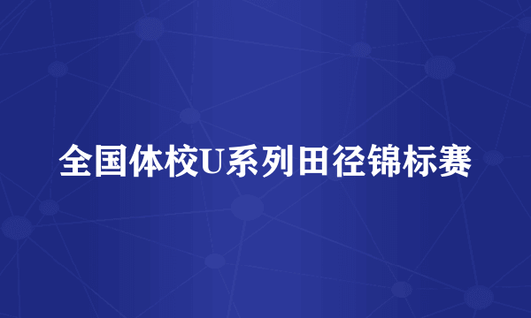 全国体校U系列田径锦标赛