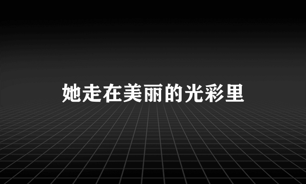 她走在美丽的光彩里
