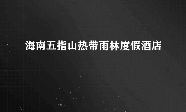海南五指山热带雨林度假酒店