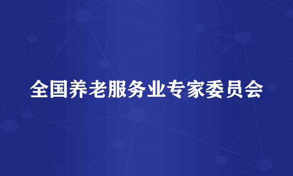 全国养老服务业专家委员会