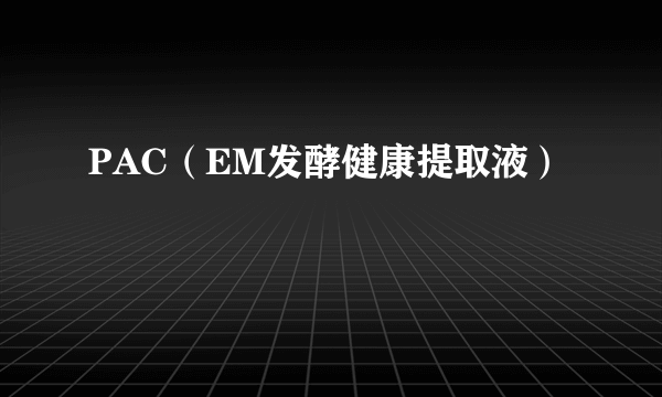 PAC（EM发酵健康提取液）