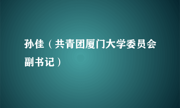 孙佳（共青团厦门大学委员会副书记）