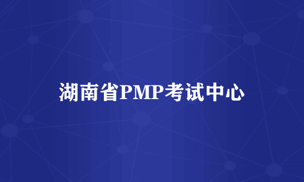 湖南省PMP考试中心