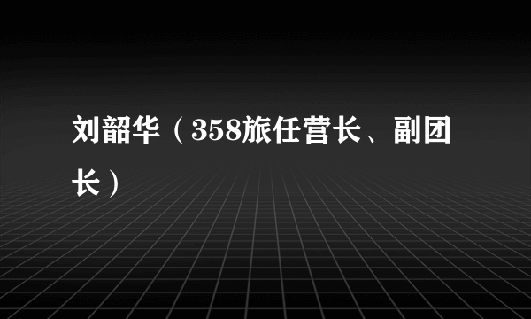 刘韶华（358旅任营长、副团长）
