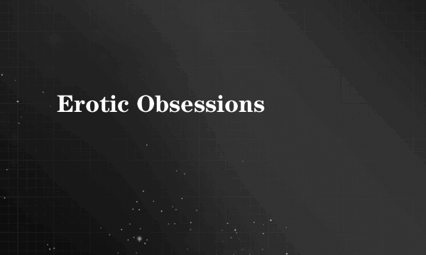 Erotic Obsessions