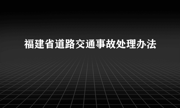 福建省道路交通事故处理办法