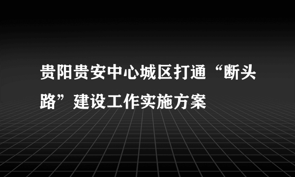 贵阳贵安中心城区打通“断头路”建设工作实施方案
