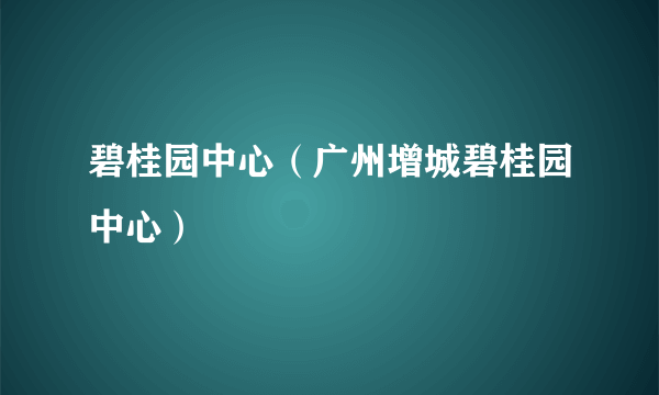 碧桂园中心（广州增城碧桂园中心）