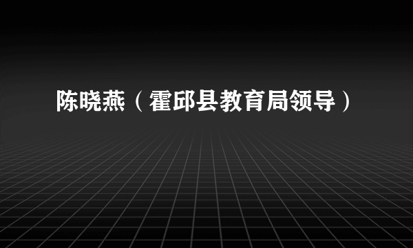 陈晓燕（霍邱县教育局领导）