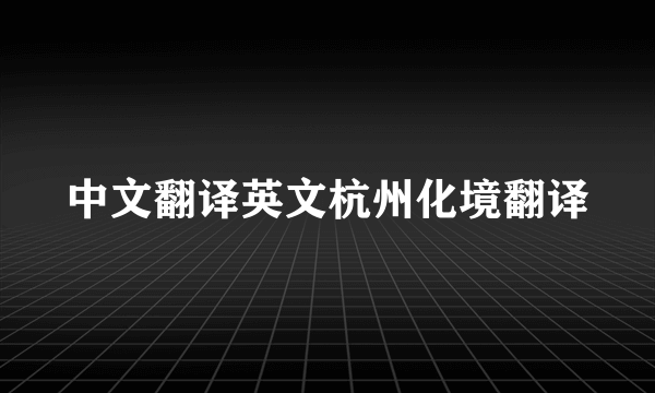 中文翻译英文杭州化境翻译