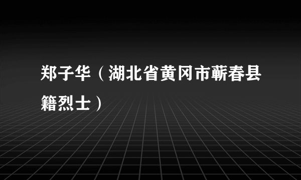 郑子华（湖北省黄冈市蕲春县籍烈士）