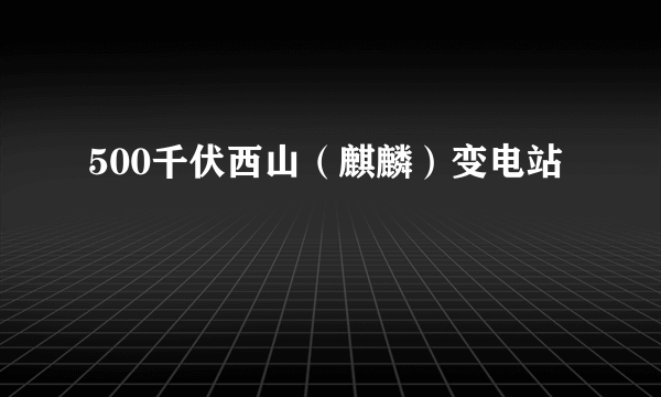 500千伏西山（麒麟）变电站