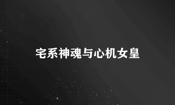 宅系神魂与心机女皇
