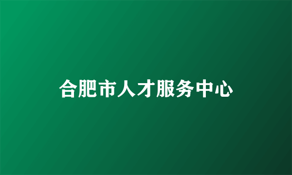 合肥市人才服务中心