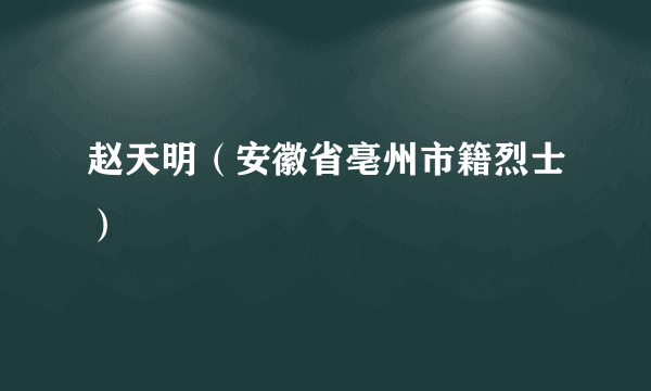 赵天明（安徽省亳州市籍烈士）