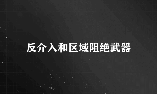 反介入和区域阻绝武器