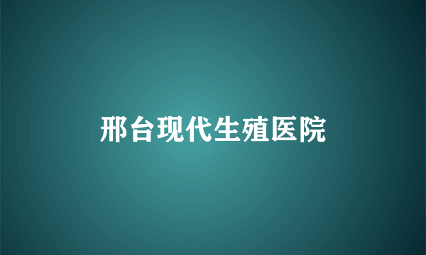 邢台现代生殖医院