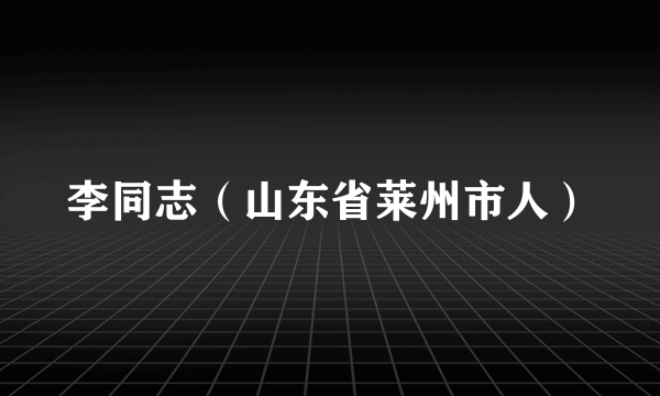 李同志（山东省莱州市人）