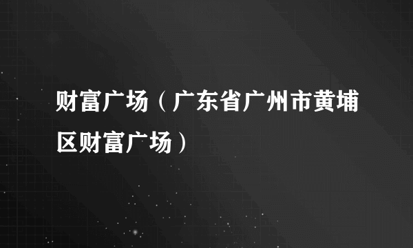 财富广场（广东省广州市黄埔区财富广场）