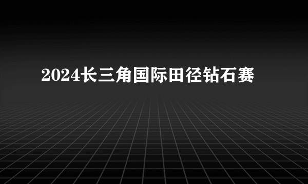 2024长三角国际田径钻石赛