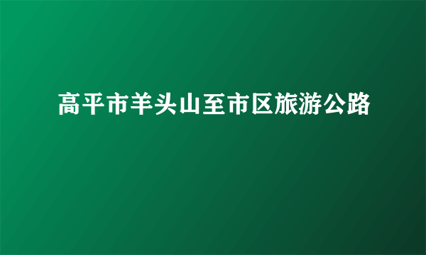 高平市羊头山至市区旅游公路