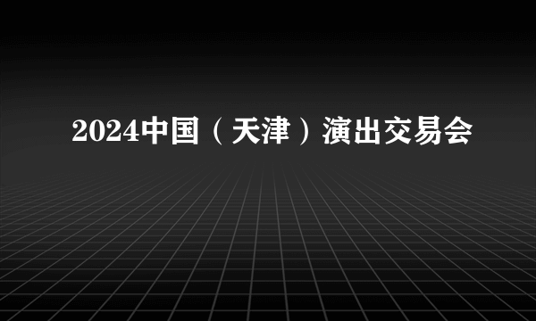 2024中国（天津）演出交易会