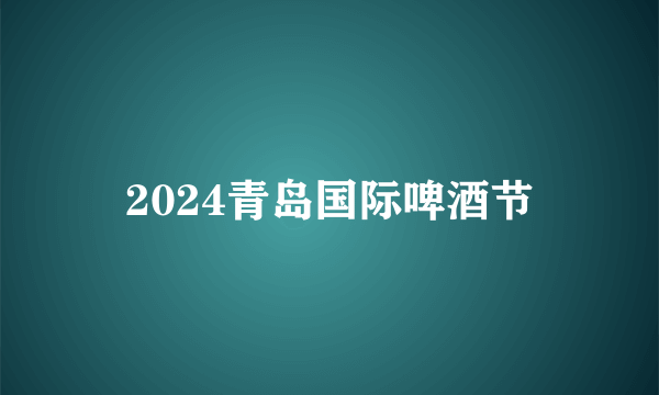 2024青岛国际啤酒节