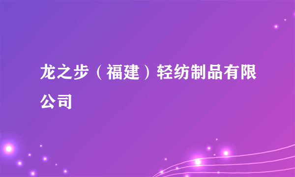 龙之步（福建）轻纺制品有限公司