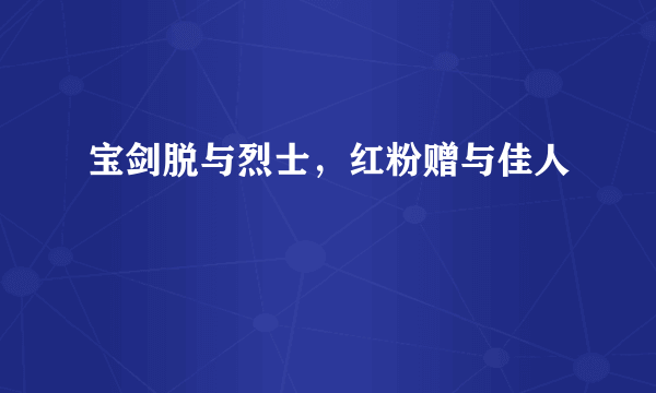 宝剑脱与烈士，红粉赠与佳人