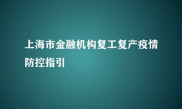 上海市金融机构复工复产疫情防控指引