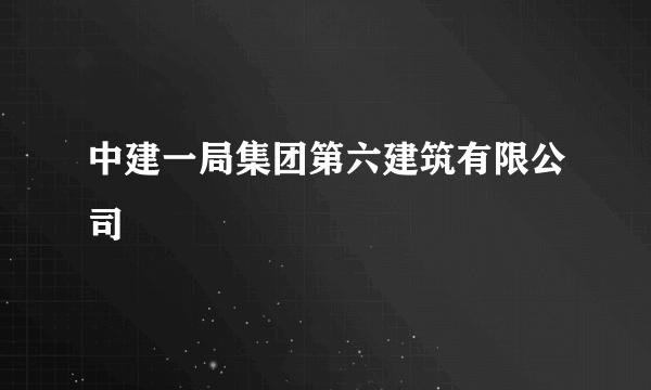 中建一局集团第六建筑有限公司