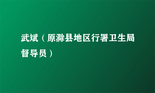 武斌（原滁县地区行署卫生局督导员）