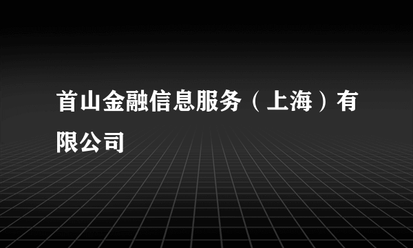 首山金融信息服务（上海）有限公司