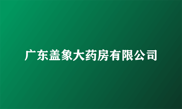广东盖象大药房有限公司