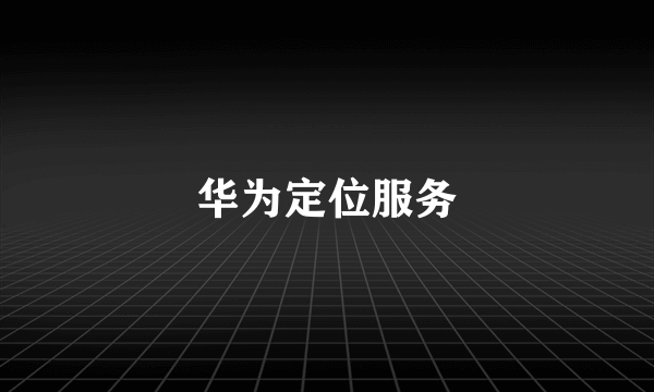 华为定位服务