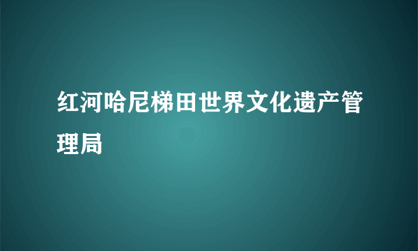 红河哈尼梯田世界文化遗产管理局