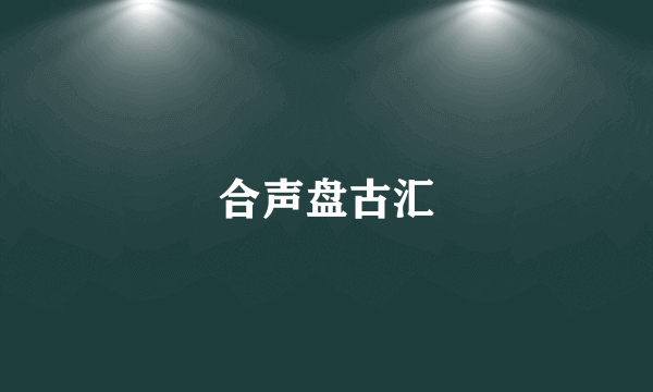 合声盘古汇