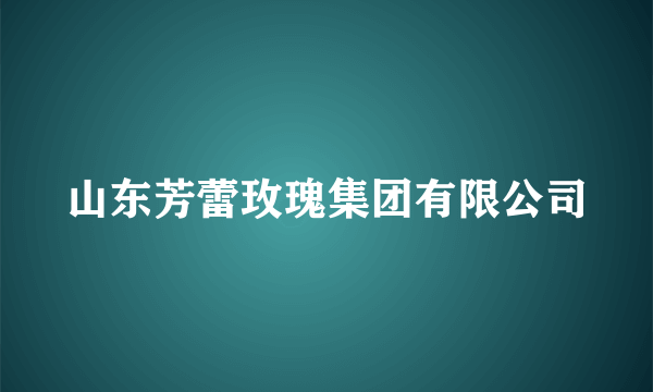 山东芳蕾玫瑰集团有限公司