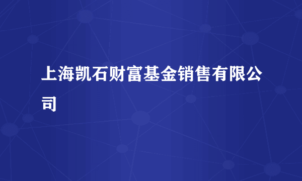 上海凯石财富基金销售有限公司