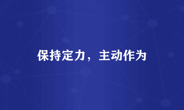 保持定力，主动作为