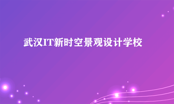武汉IT新时空景观设计学校